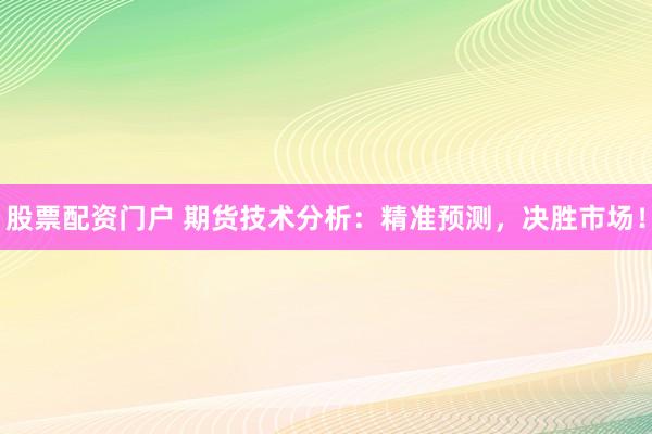 股票配资门户 期货技术分析：精准预测，决胜市场！