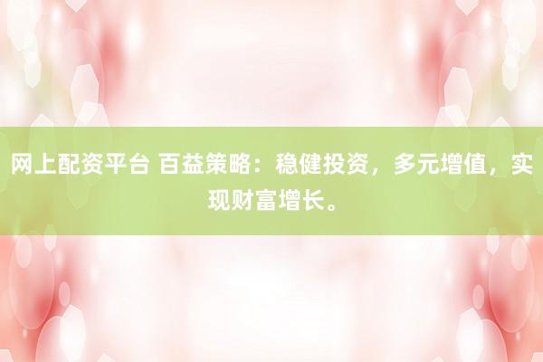 网上配资平台 百益策略:稳健投资,多元增值,实现财富增长。
