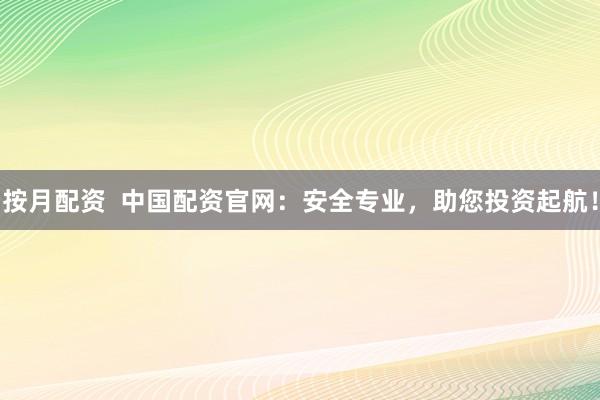 按月配资  中国配资官网：安全专业，助您投资起航！