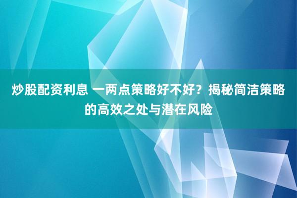 炒股配资利息 一两点策略好不好？揭秘简洁策略的高效之处与潜在风险