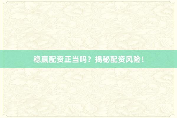稳赢配资正当吗？揭秘配资风险！