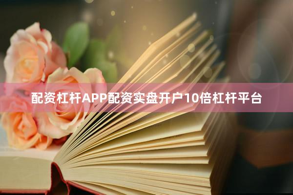 配资杠杆APP配资实盘开户10倍杠杆平台