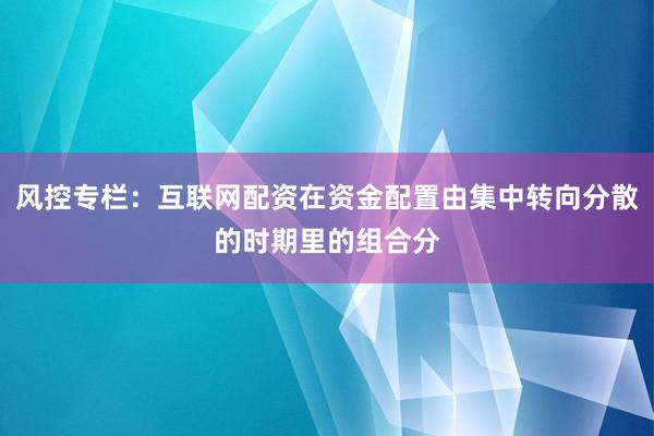风控专栏：互联网配资在资金配置由集中转向分散的时期里的组合分