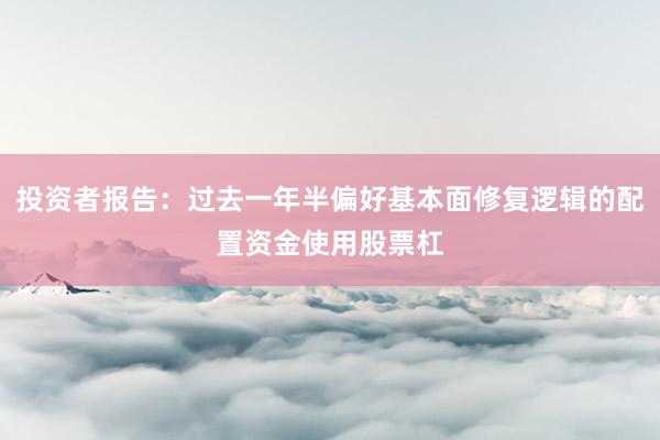 投资者报告：过去一年半偏好基本面修复逻辑的配置资金使用股票杠