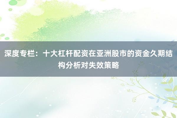 深度专栏:十大杠杆配资在亚洲股市的资金久期结构分析对失效策略