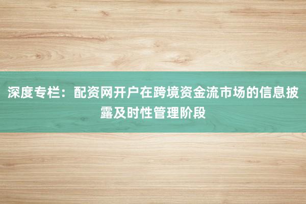 深度专栏：配资网开户在跨境资金流市场的信息披露及时性管理阶段