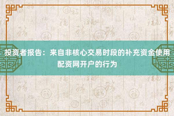 投资者报告：来自非核心交易时段的补充资金使用配资网开户的行为