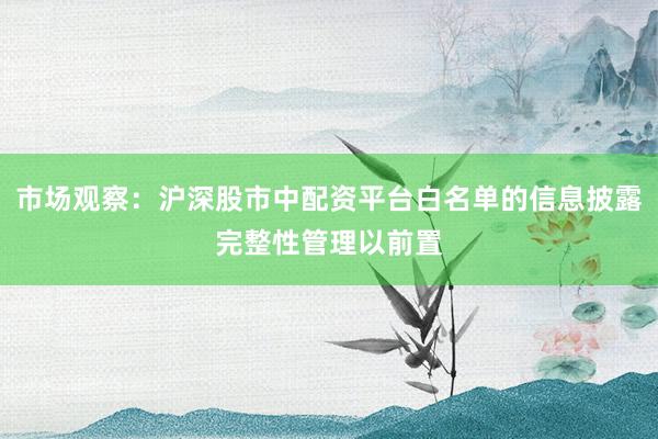 市场观察：沪深股市中配资平台白名单的信息披露完整性管理以前置