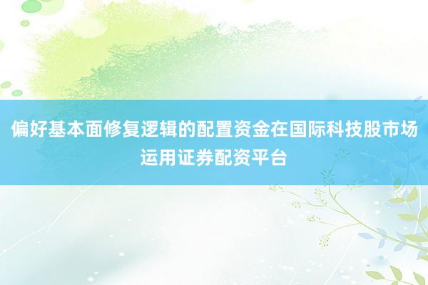 偏好基本面修复逻辑的配置资金在国际科技股市场运用证券配资平台