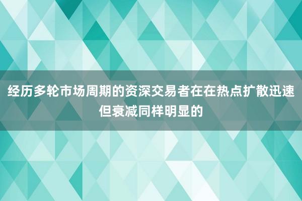 经历多轮市场周期的资深交易者在在热点扩散迅速但衰减同样明显的