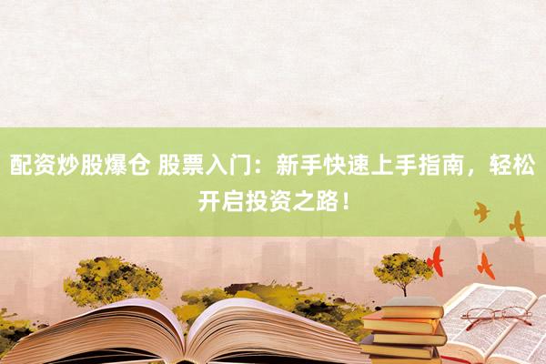 配资炒股爆仓 股票入门：新手快速上手指南，轻松开启投资之路！