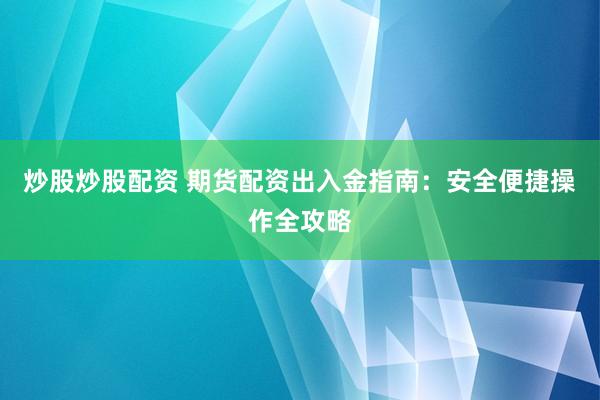 炒股炒股配资 期货配资出入金指南：安全便捷操作全攻略