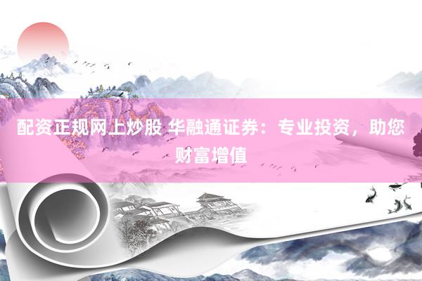 配资正规网上炒股 华融通证券：专业投资，助您财富增值