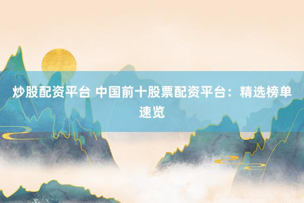 炒股配资平台 中国前十股票配资平台：精选榜单速览