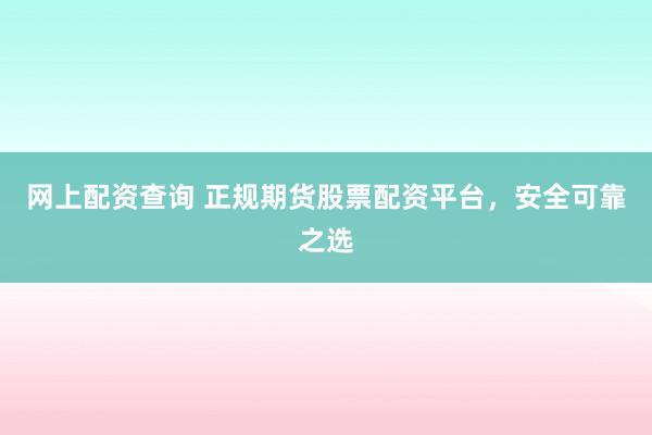网上配资查询 正规期货股票配资平台,安全可靠之选