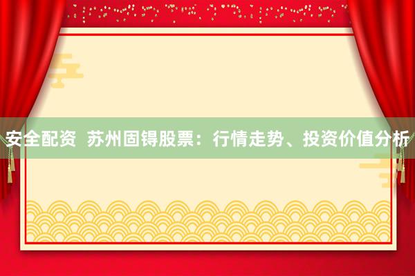 安全配资 苏州固锝股票:行情走势、投资价值分析