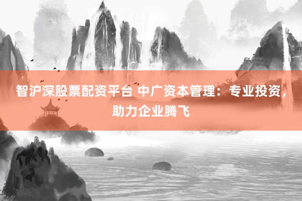 智沪深股票配资平台 中广资本管理:专业投资,助力企业腾飞