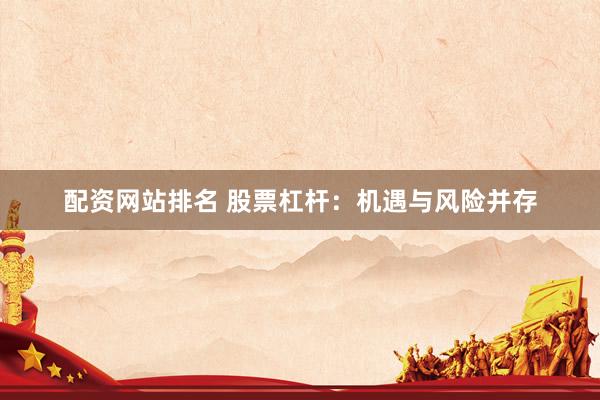 配资网站排名 股票杠杆:机遇与风险并存