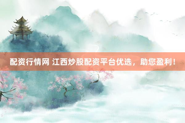 配资行情网 江西炒股配资平台优选,助您盈利!