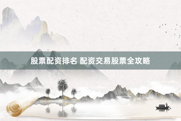 股票配资排名 配资交易股票全攻略