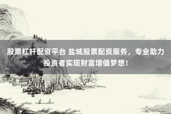 股票杠杆配资平台 盐城股票配资服务,专业助力投资者实现财富增值梦想!