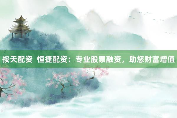 按天配资  恒捷配资：专业股票融资，助您财富增值