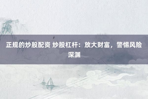 正规的炒股配资 炒股杠杆：放大财富，警惕风险深渊