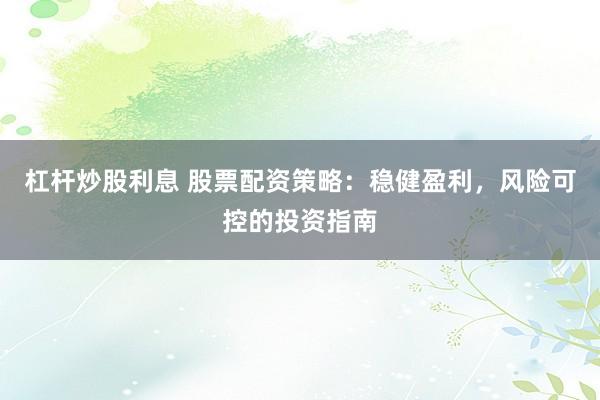 杠杆炒股利息 股票配资策略：稳健盈利，风险可控的投资指南