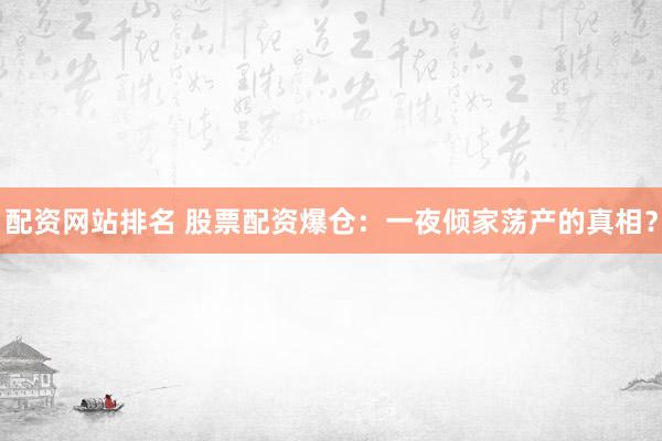配资网站排名 股票配资爆仓：一夜倾家荡产的真相？