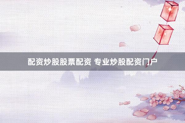 配资炒股股票配资 专业炒股配资门户