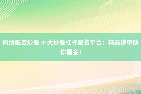 网络配资炒股 十大炒股杠杆配资平台：精选榜单助你掘金！