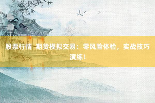 股票行情  期货模拟交易：零风险体验，实战技巧演练！