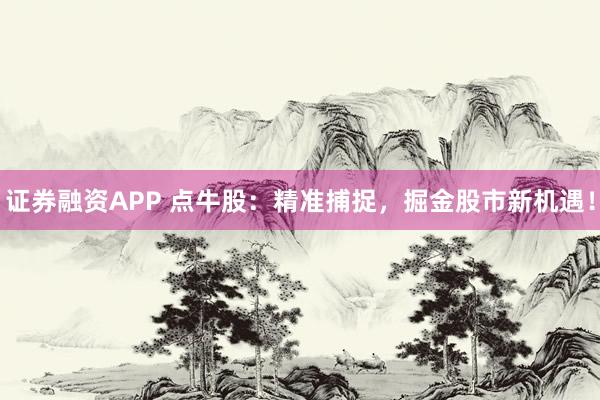证券融资APP 点牛股：精准捕捉，掘金股市新机遇！