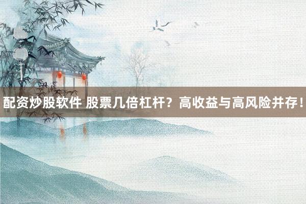 配资炒股软件 股票几倍杠杆？高收益与高风险并存！