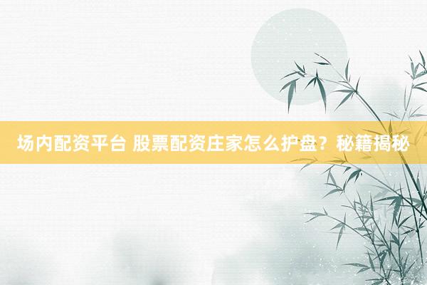 场内配资平台 股票配资庄家怎么护盘？秘籍揭秘
