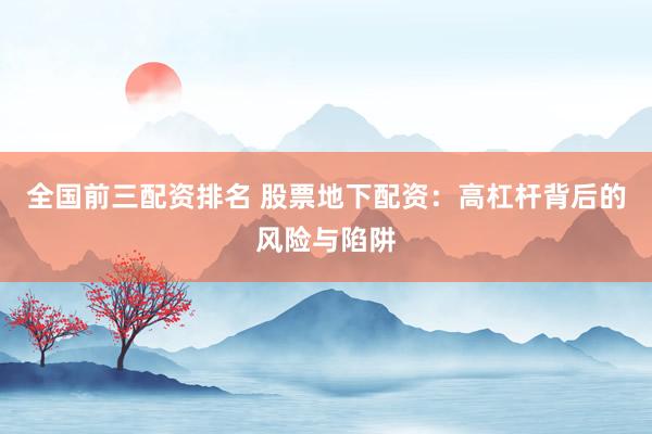 全国前三配资排名 股票地下配资：高杠杆背后的风险与陷阱