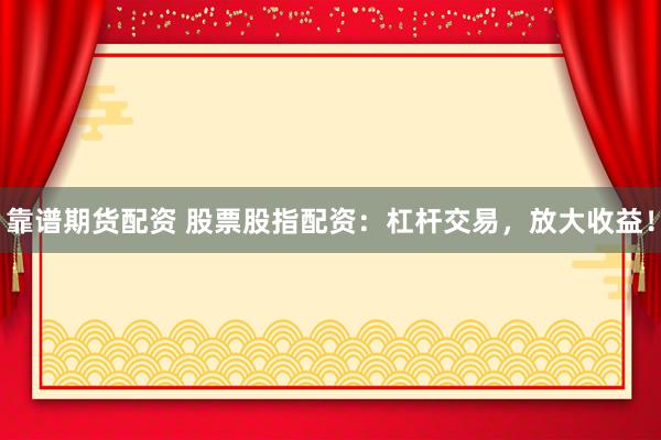 靠谱期货配资 股票股指配资：杠杆交易，放大收益！
