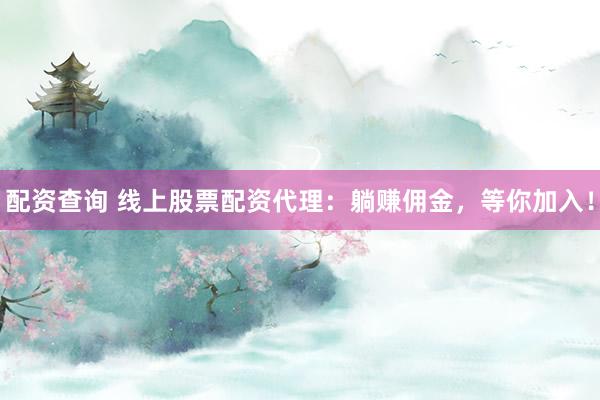 配资查询 线上股票配资代理:躺赚佣金,等你加入!