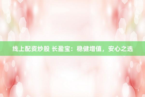 线上配资炒股 长盈宝：稳健增值，安心之选