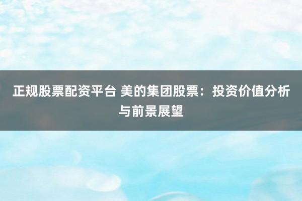 正规股票配资平台 美的集团股票:投资价值分析与前景展望