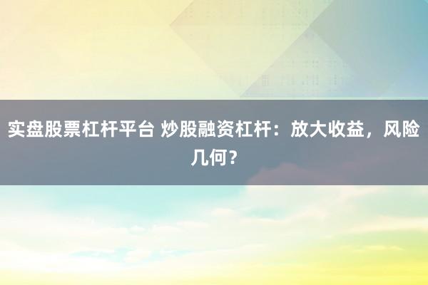 实盘股票杠杆平台 炒股融资杠杆：放大收益，风险几何？