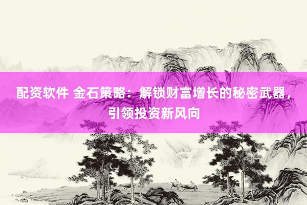 配资软件 金石策略：解锁财富增长的秘密武器，引领投资新风向