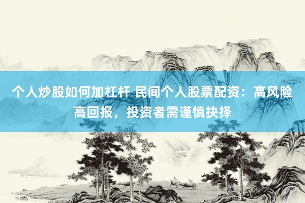 个人炒股如何加杠杆 民间个人股票配资：高风险高回报，投资者需谨慎抉择